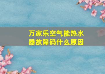 万家乐空气能热水器故障码什么原因