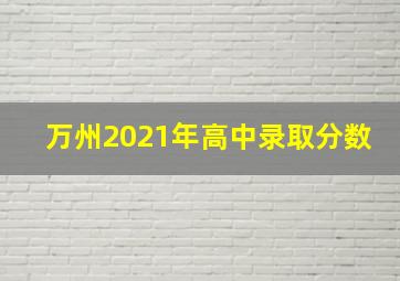 万州2021年高中录取分数