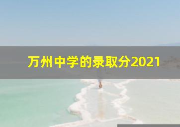 万州中学的录取分2021