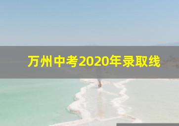 万州中考2020年录取线