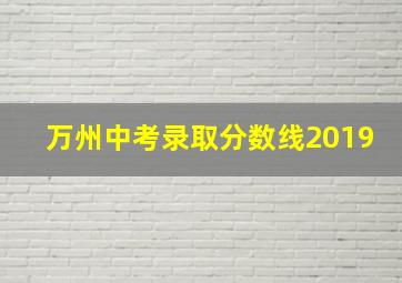 万州中考录取分数线2019