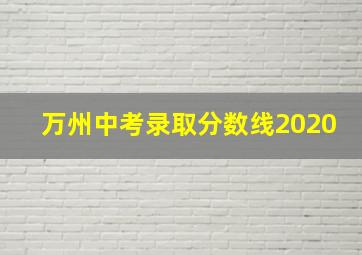 万州中考录取分数线2020