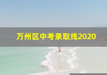 万州区中考录取线2020