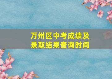 万州区中考成绩及录取结果查询时间