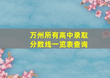 万州所有高中录取分数线一览表查询