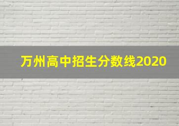 万州高中招生分数线2020