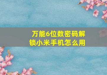 万能6位数密码解锁小米手机怎么用