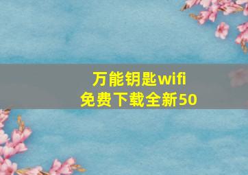 万能钥匙wifi免费下载全新50