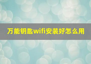 万能钥匙wifi安装好怎么用