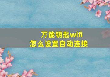 万能钥匙wifi怎么设置自动连接