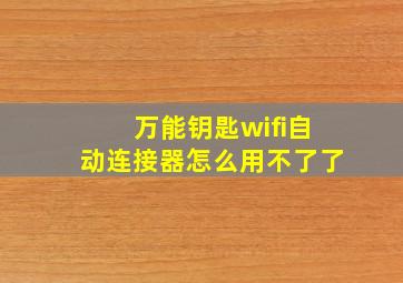 万能钥匙wifi自动连接器怎么用不了了