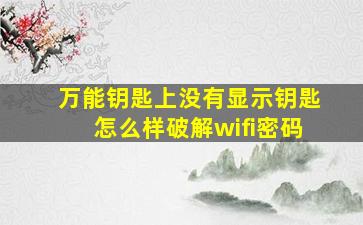 万能钥匙上没有显示钥匙怎么样破解wifi密码