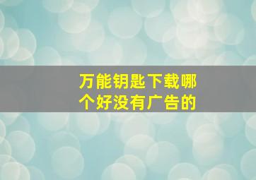 万能钥匙下载哪个好没有广告的