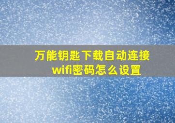 万能钥匙下载自动连接wifi密码怎么设置