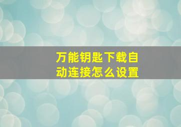 万能钥匙下载自动连接怎么设置