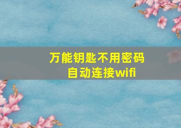 万能钥匙不用密码自动连接wifi