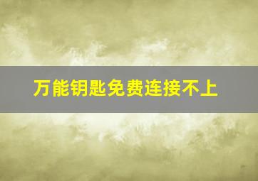 万能钥匙免费连接不上