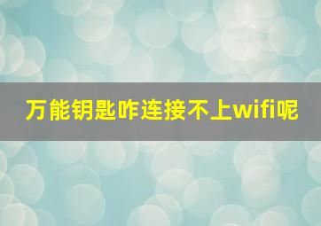 万能钥匙咋连接不上wifi呢