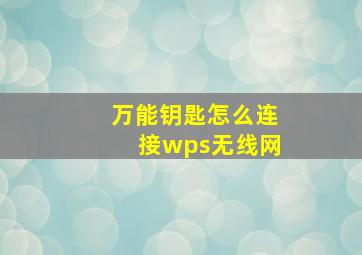 万能钥匙怎么连接wps无线网