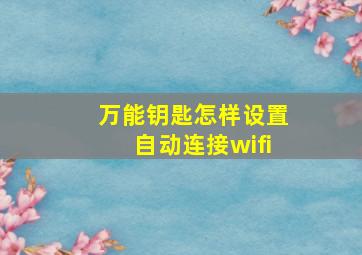 万能钥匙怎样设置自动连接wifi