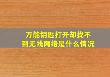 万能钥匙打开却找不到无线网络是什么情况