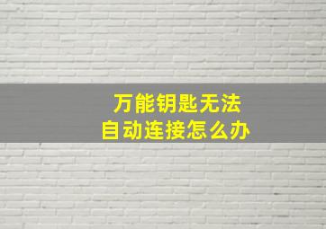 万能钥匙无法自动连接怎么办