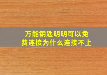 万能钥匙明明可以免费连接为什么连接不上