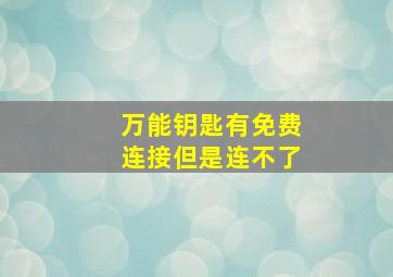 万能钥匙有免费连接但是连不了