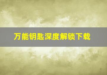 万能钥匙深度解锁下载