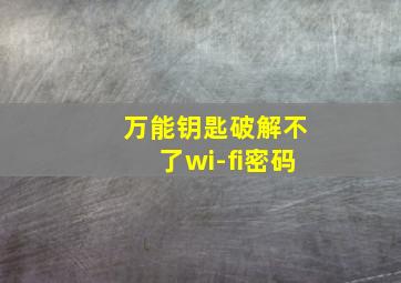 万能钥匙破解不了wi-fi密码