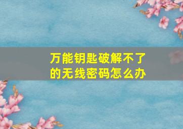 万能钥匙破解不了的无线密码怎么办