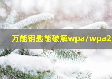 万能钥匙能破解wpa/wpa2psk