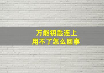 万能钥匙连上用不了怎么回事