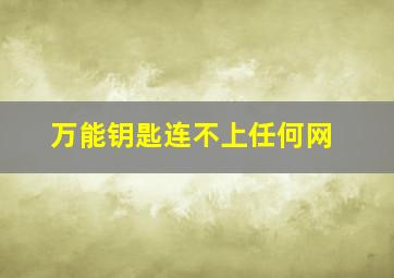 万能钥匙连不上任何网