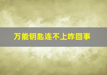 万能钥匙连不上咋回事