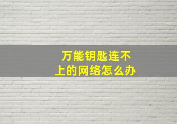 万能钥匙连不上的网络怎么办