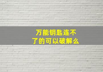 万能钥匙连不了的可以破解么