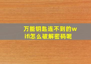 万能钥匙连不到的wifi怎么破解密码呢