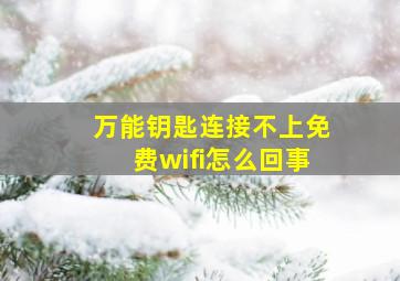 万能钥匙连接不上免费wifi怎么回事