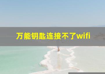 万能钥匙连接不了wifi