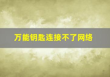 万能钥匙连接不了网络