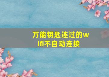 万能钥匙连过的wifi不自动连接