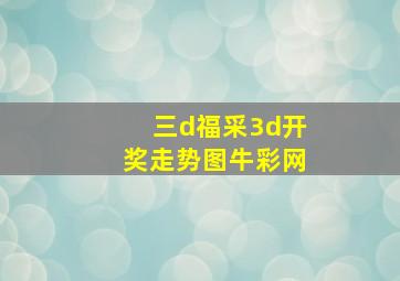 三d福采3d开奖走势图牛彩网