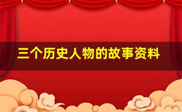 三个历史人物的故事资料