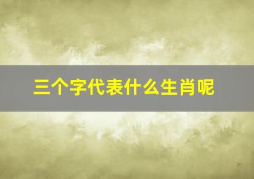 三个字代表什么生肖呢