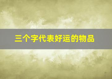 三个字代表好运的物品