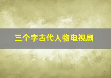 三个字古代人物电视剧