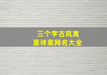 三个字古风寓意诗意网名大全