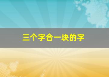 三个字合一块的字