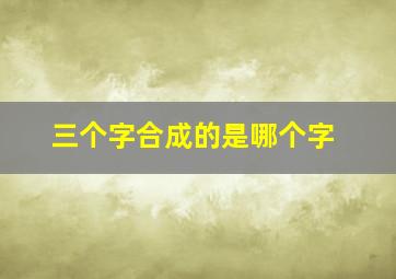 三个字合成的是哪个字